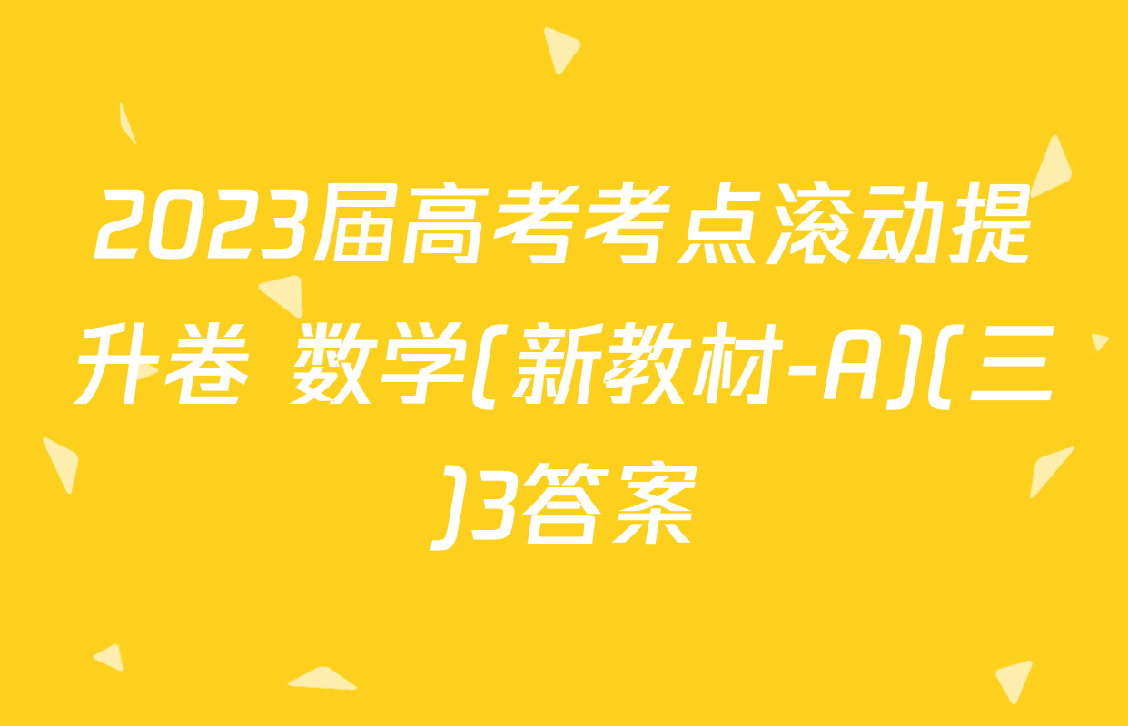 2023届高考考点滚动提升卷 数学(新教材-A)(三)3答案