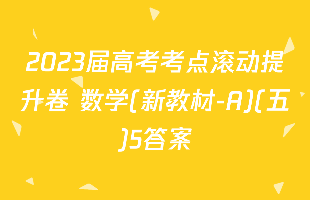 2023届高考考点滚动提升卷 数学(新教材-A)(五)5答案