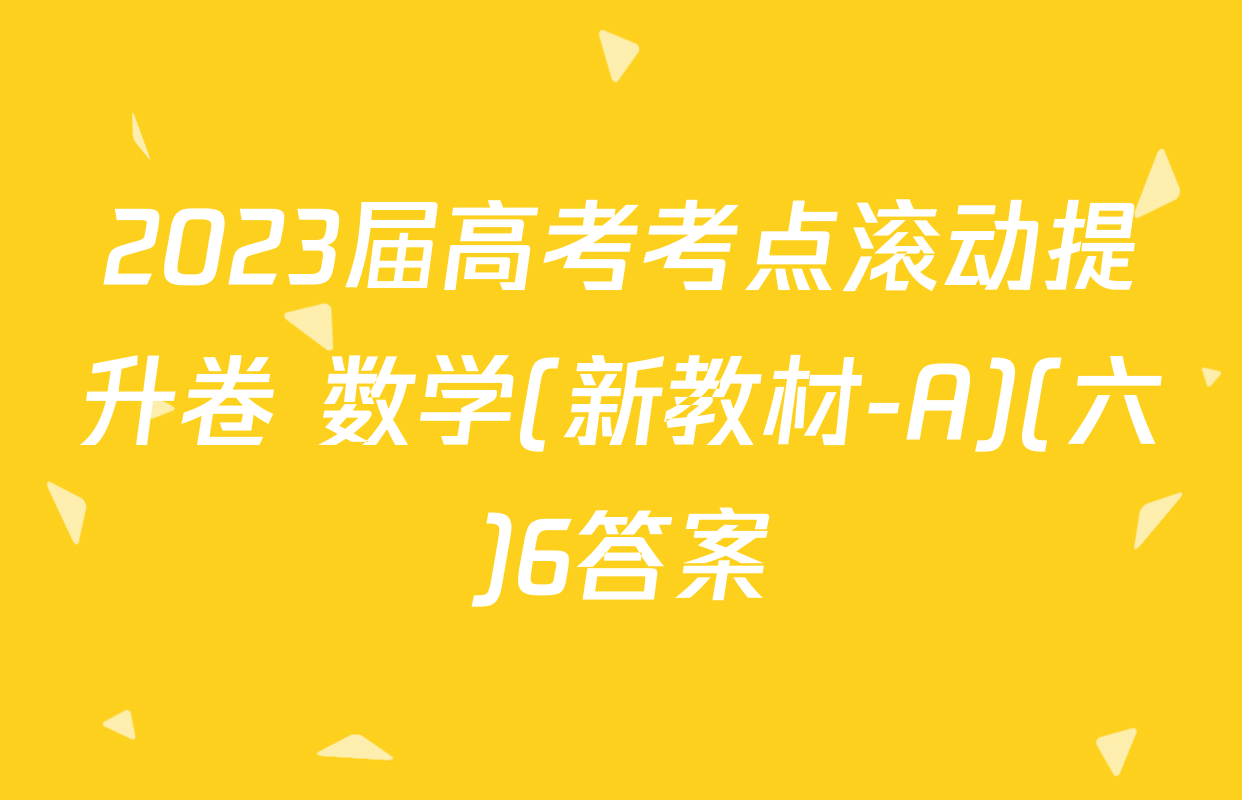 2023届高考考点滚动提升卷 数学(新教材-A)(六)6答案