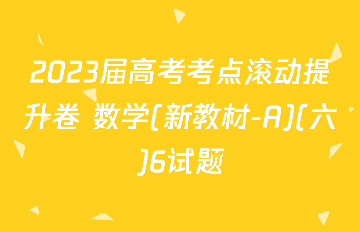 2023届高考考点滚动提升卷 数学(新教材-A)(六)6试题
