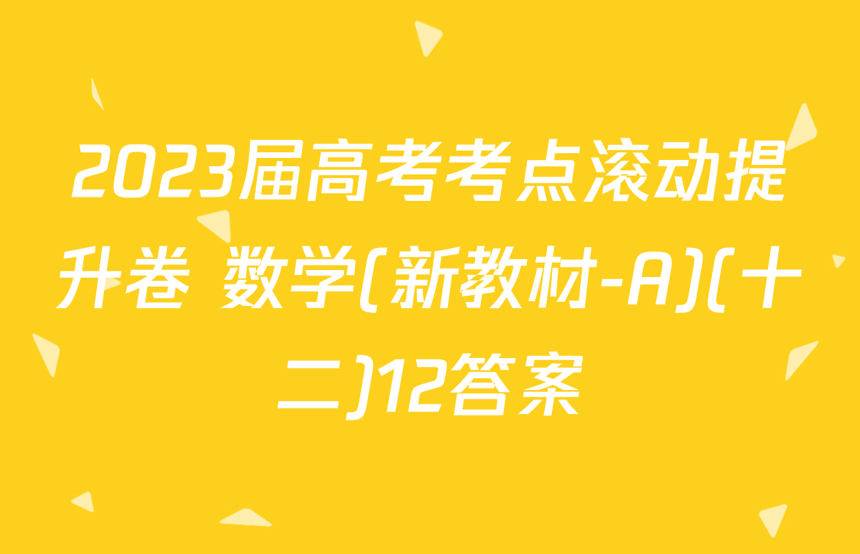 2023届高考考点滚动提升卷 数学(新教材-A)(十二)12答案
