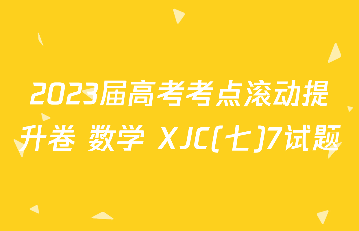 2023届高考考点滚动提升卷 数学 XJC(七)7试题
