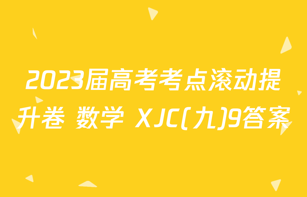 2023届高考考点滚动提升卷 数学 XJC(九)9答案