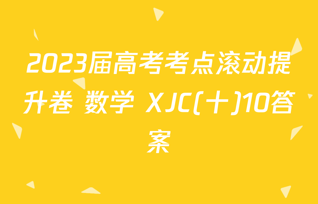 2023届高考考点滚动提升卷 数学 XJC(十)10答案