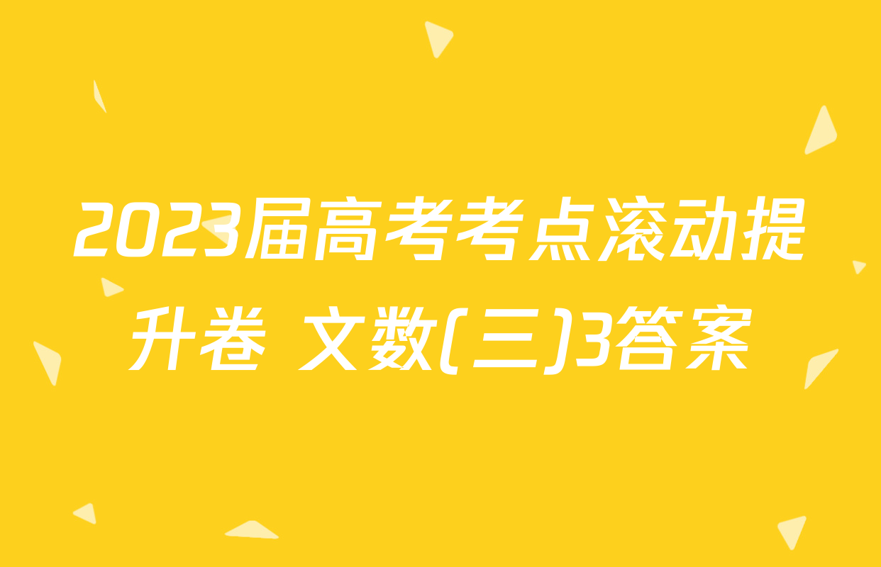 2023届高考考点滚动提升卷 文数(三)3答案