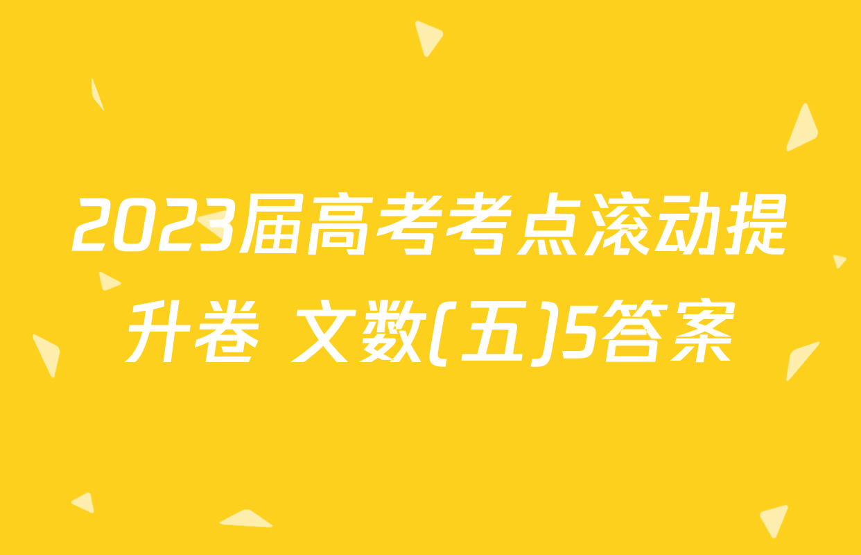 2023届高考考点滚动提升卷 文数(五)5答案