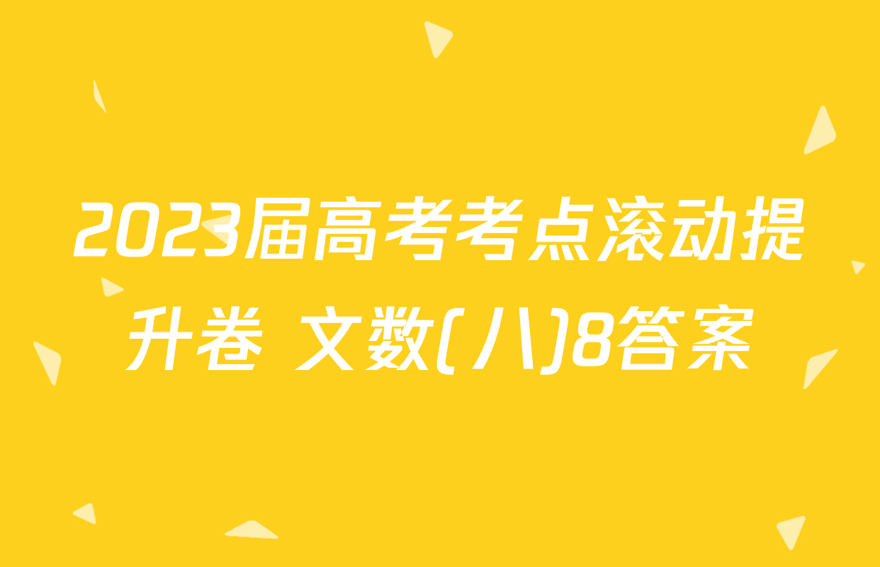 2023届高考考点滚动提升卷 文数(八)8答案