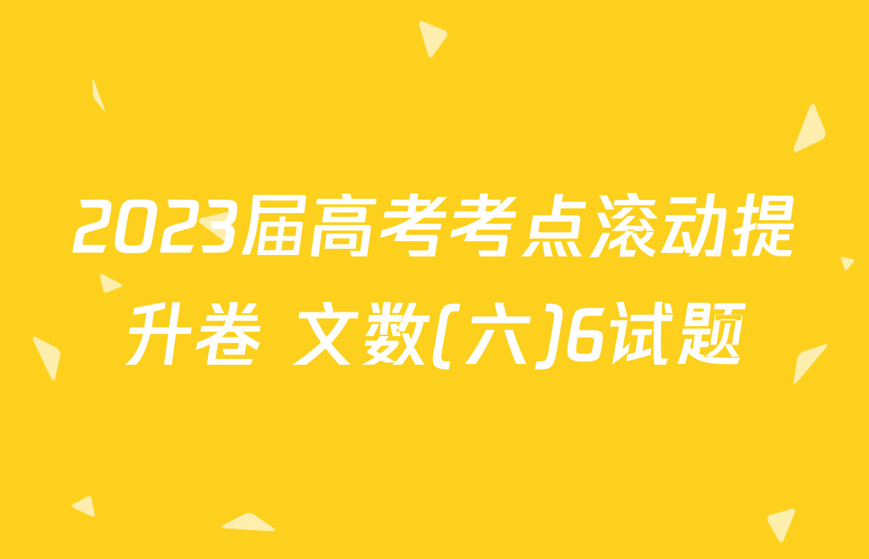 2023届高考考点滚动提升卷 文数(六)6试题