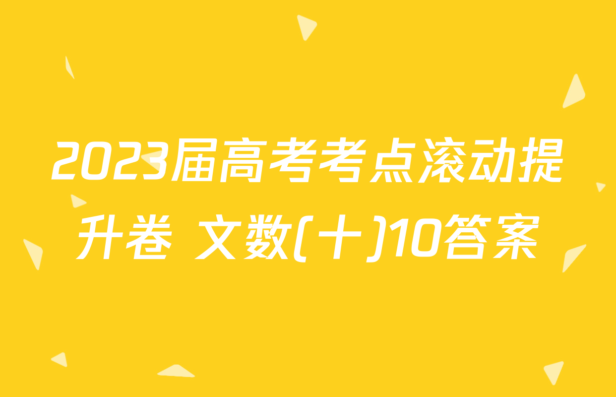 2023届高考考点滚动提升卷 文数(十)10答案