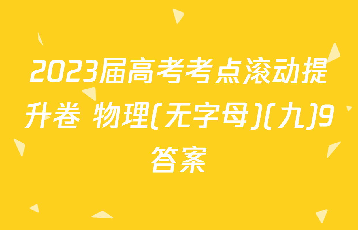 2023届高考考点滚动提升卷 物理(无字母)(九)9答案