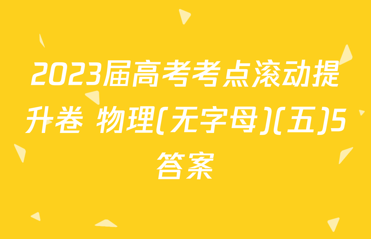2023届高考考点滚动提升卷 物理(无字母)(五)5答案