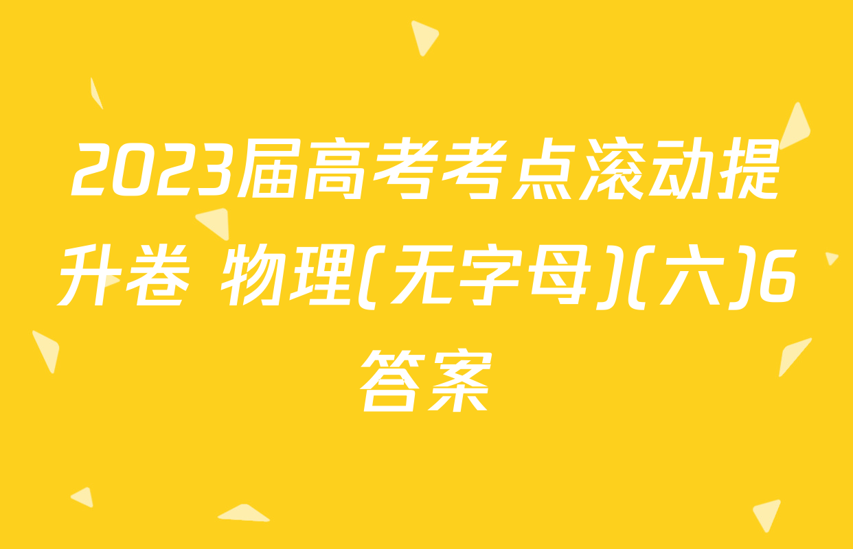 2023届高考考点滚动提升卷 物理(无字母)(六)6答案