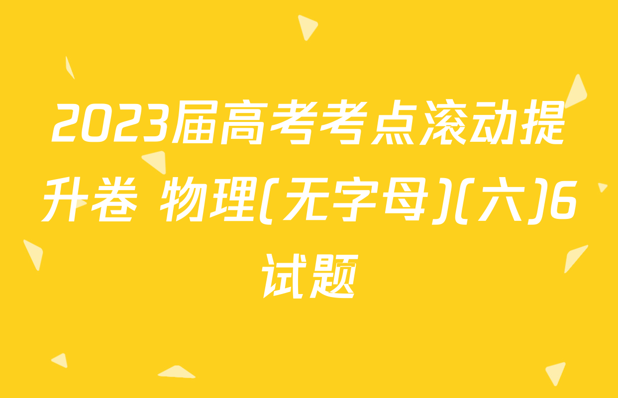 2023届高考考点滚动提升卷 物理(无字母)(六)6试题