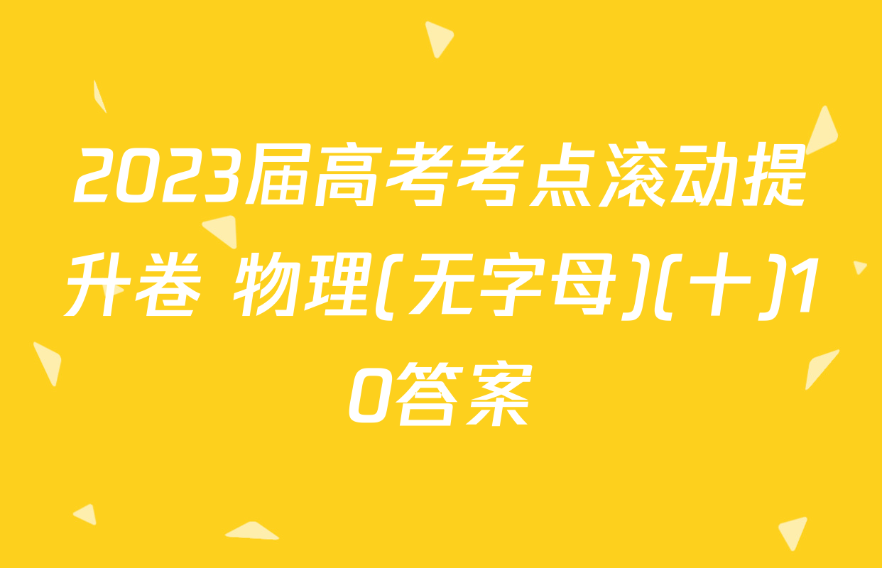 2023届高考考点滚动提升卷 物理(无字母)(十)10答案