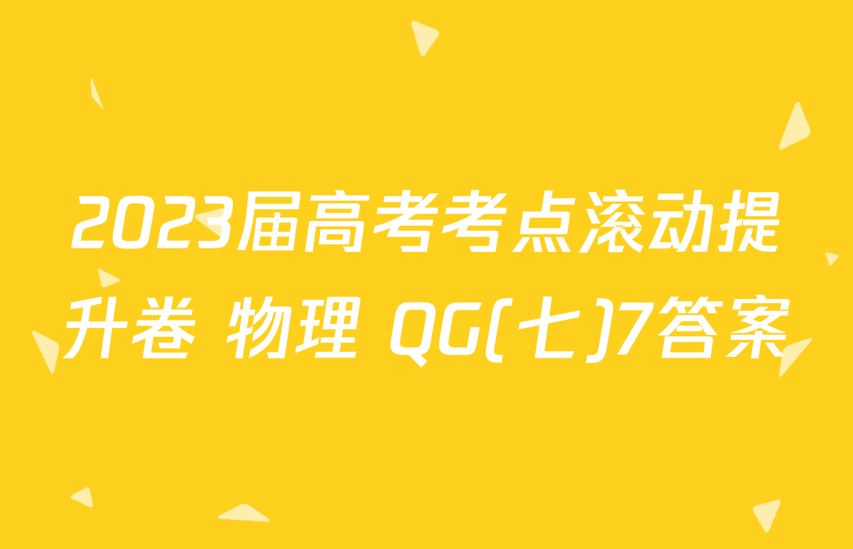 2023届高考考点滚动提升卷 物理 QG(七)7答案