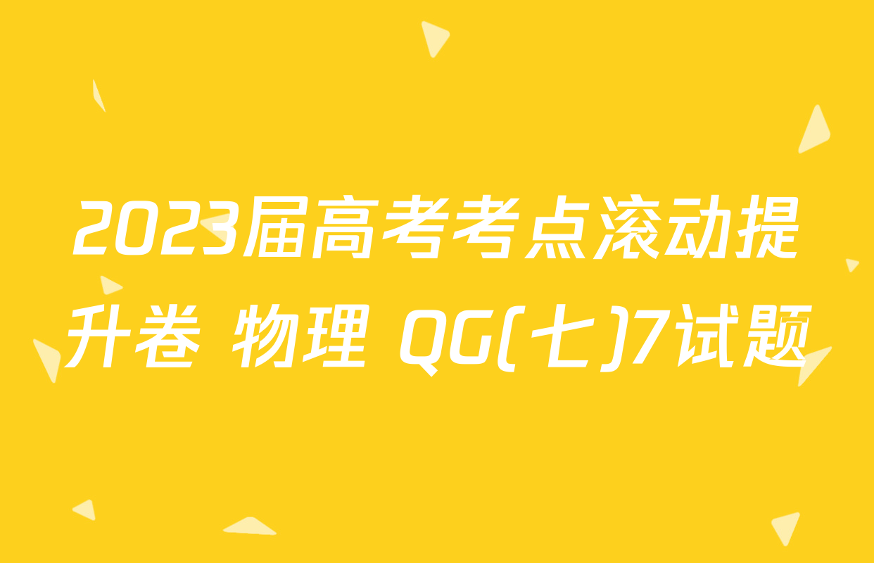 2023届高考考点滚动提升卷 物理 QG(七)7试题