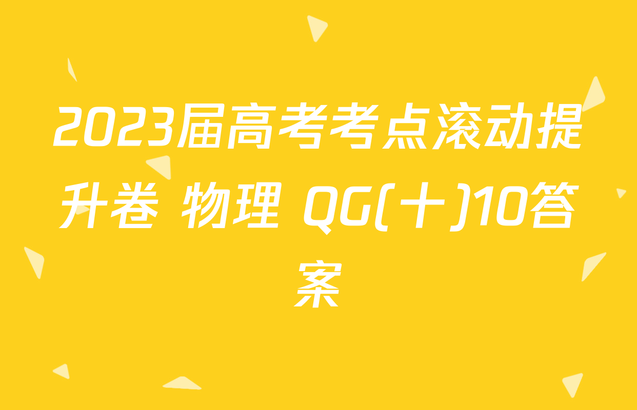 2023届高考考点滚动提升卷 物理 QG(十)10答案