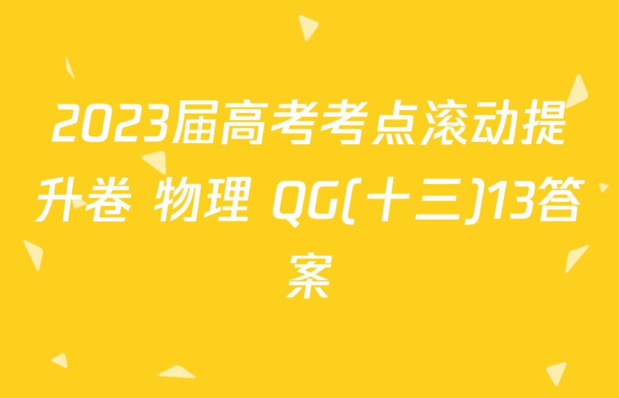 2023届高考考点滚动提升卷 物理 QG(十三)13答案
