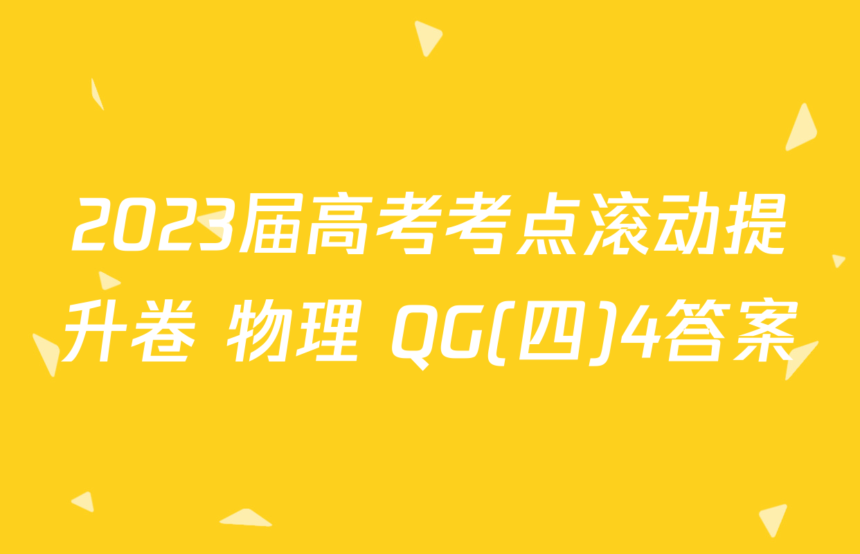 2023届高考考点滚动提升卷 物理 QG(四)4答案