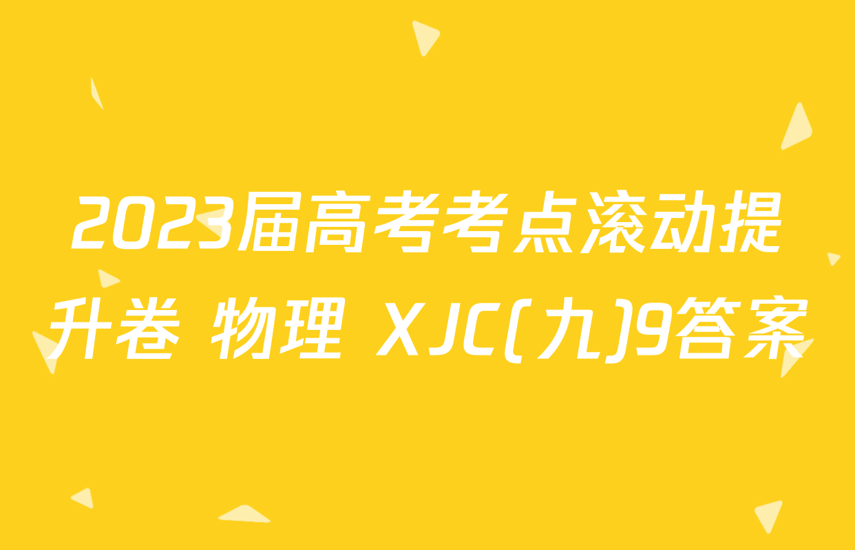 2023届高考考点滚动提升卷 物理 XJC(九)9答案