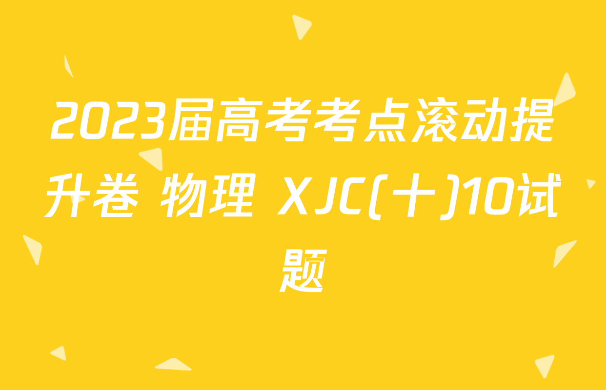 2023届高考考点滚动提升卷 物理 XJC(十)10试题