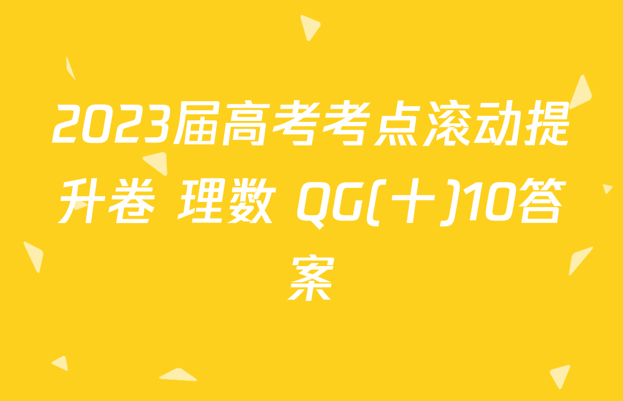 2023届高考考点滚动提升卷 理数 QG(十)10答案