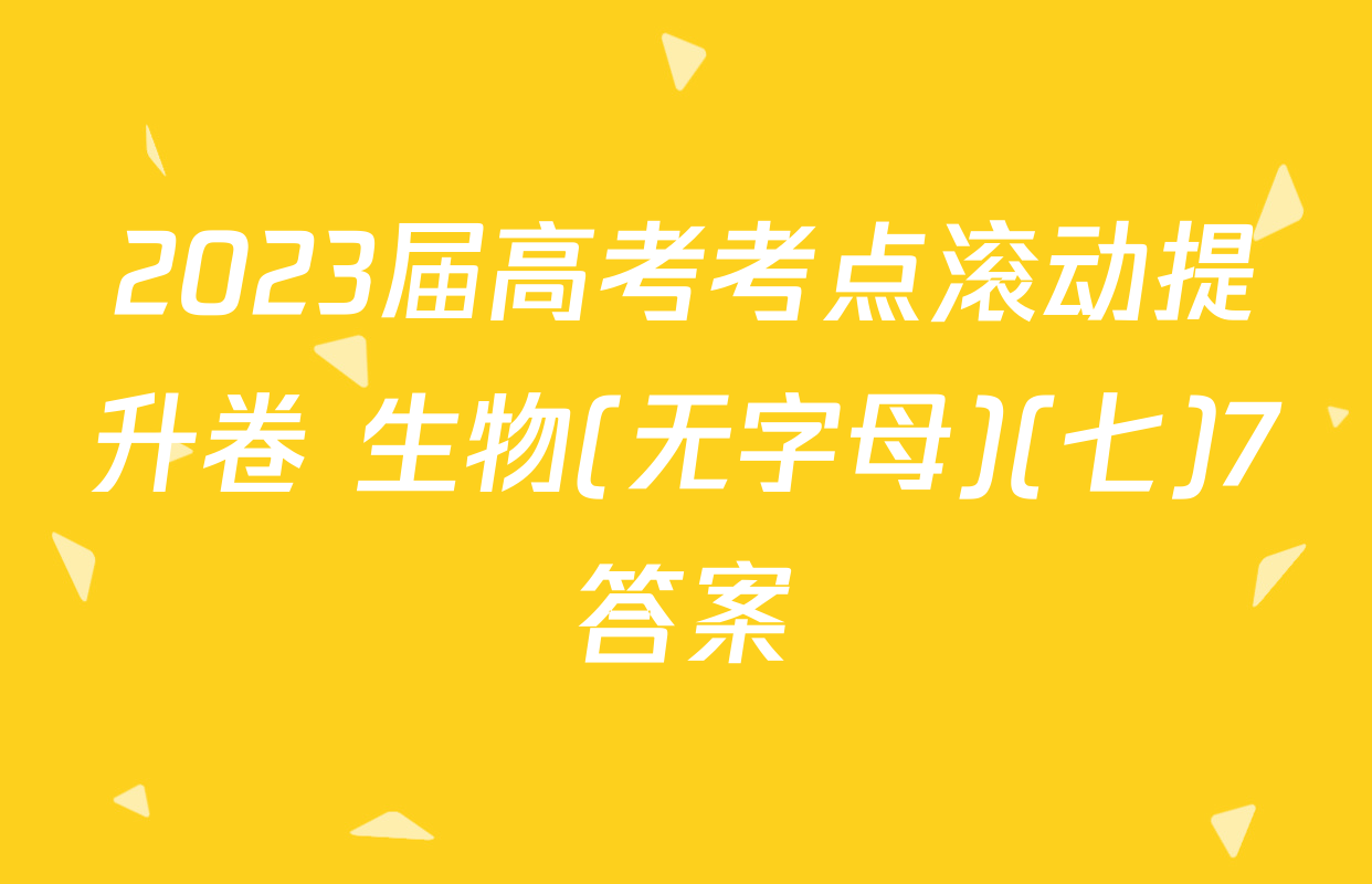 2023届高考考点滚动提升卷 生物(无字母)(七)7答案
