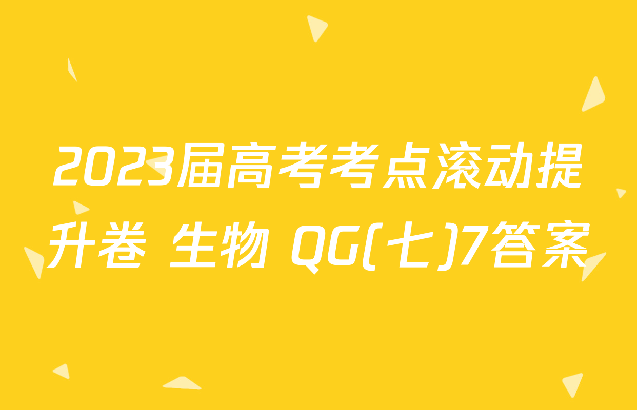 2023届高考考点滚动提升卷 生物 QG(七)7答案