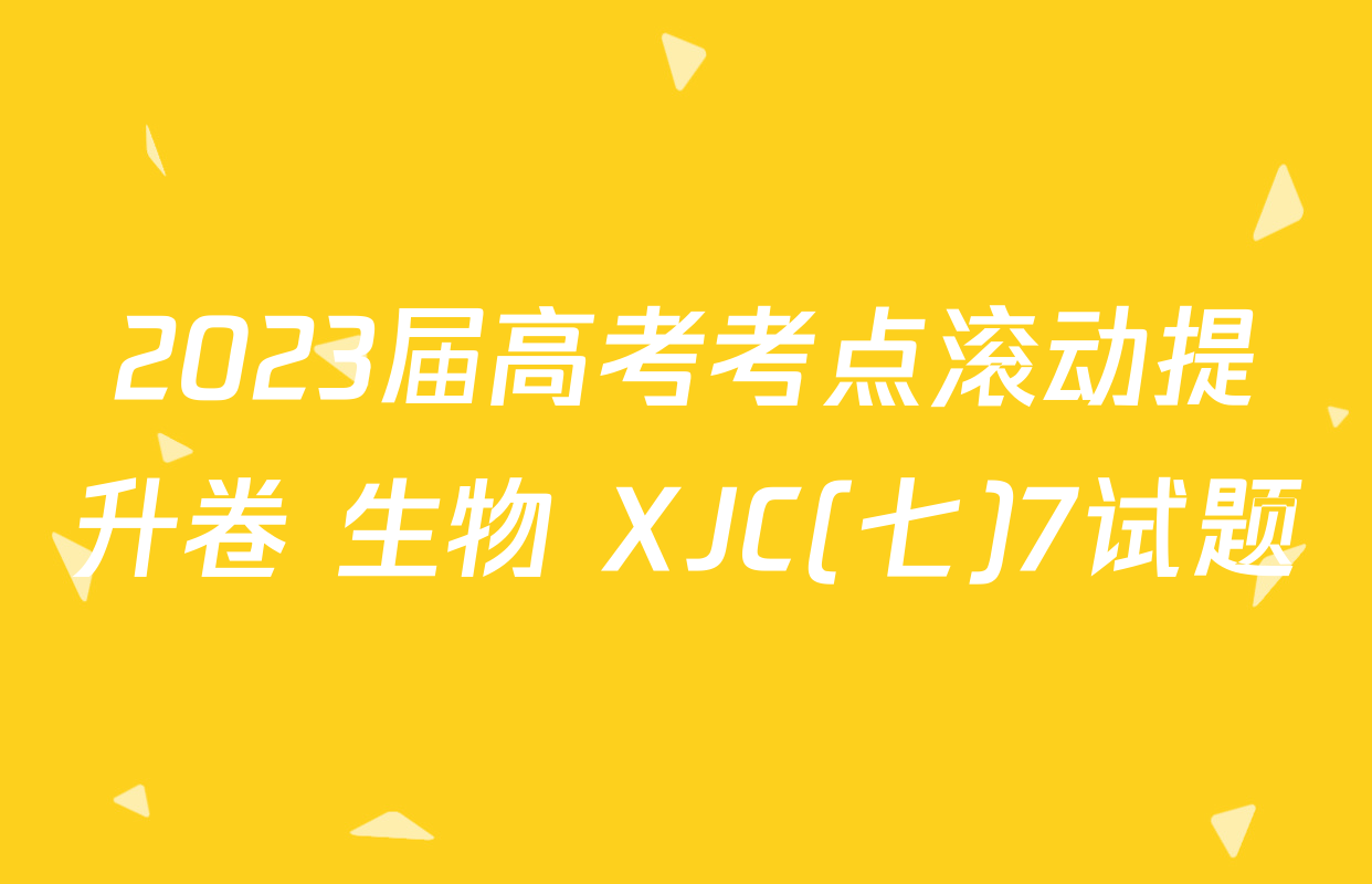 2023届高考考点滚动提升卷 生物 XJC(七)7试题