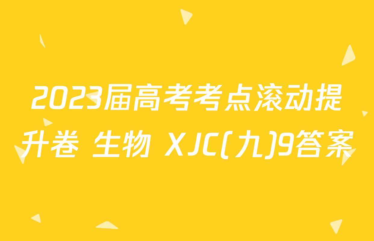2023届高考考点滚动提升卷 生物 XJC(九)9答案