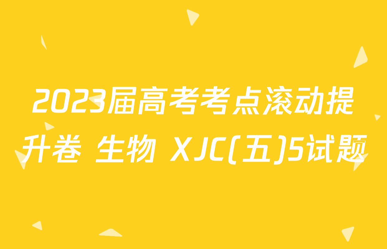 2023届高考考点滚动提升卷 生物 XJC(五)5试题