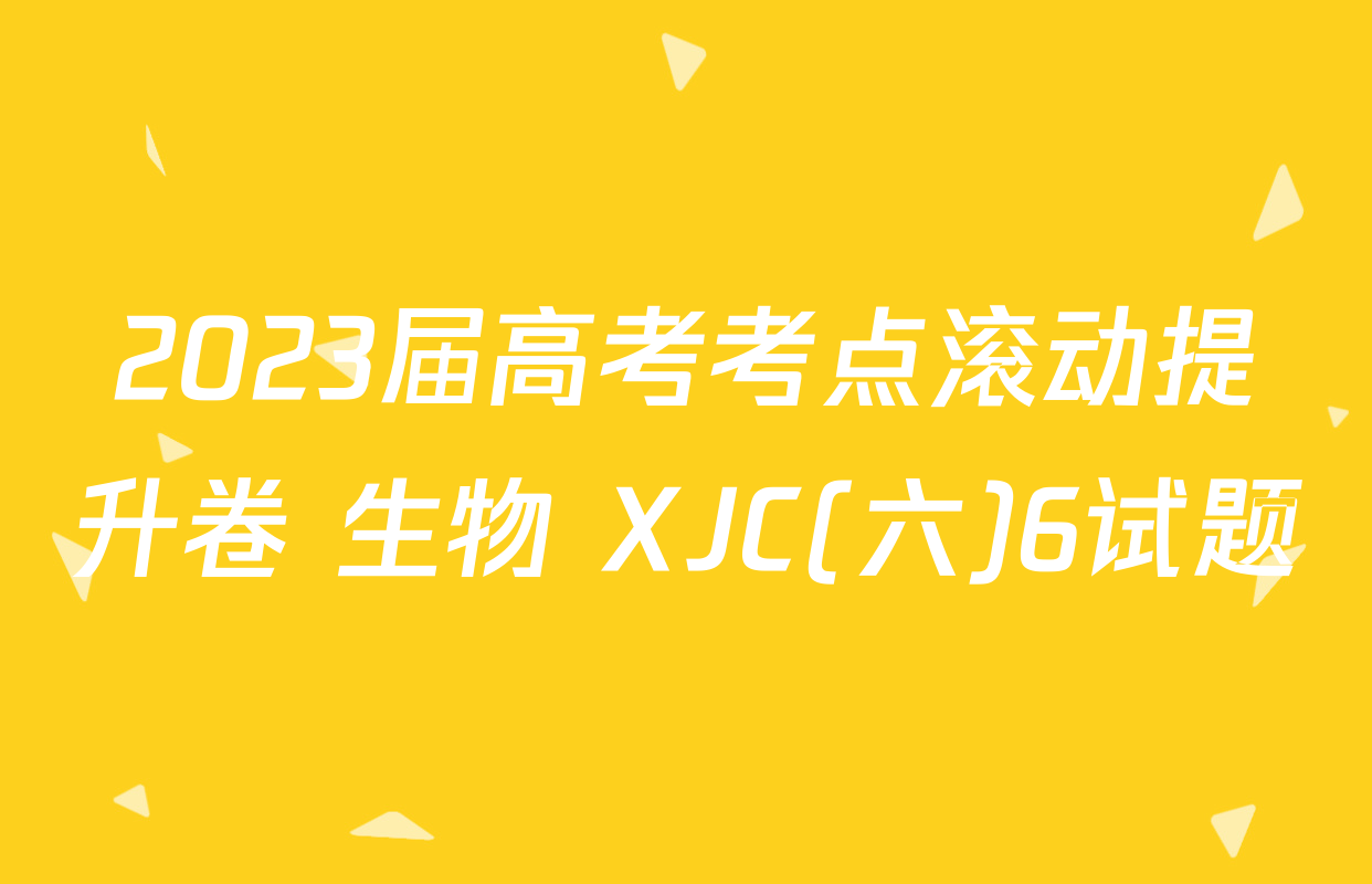 2023届高考考点滚动提升卷 生物 XJC(六)6试题