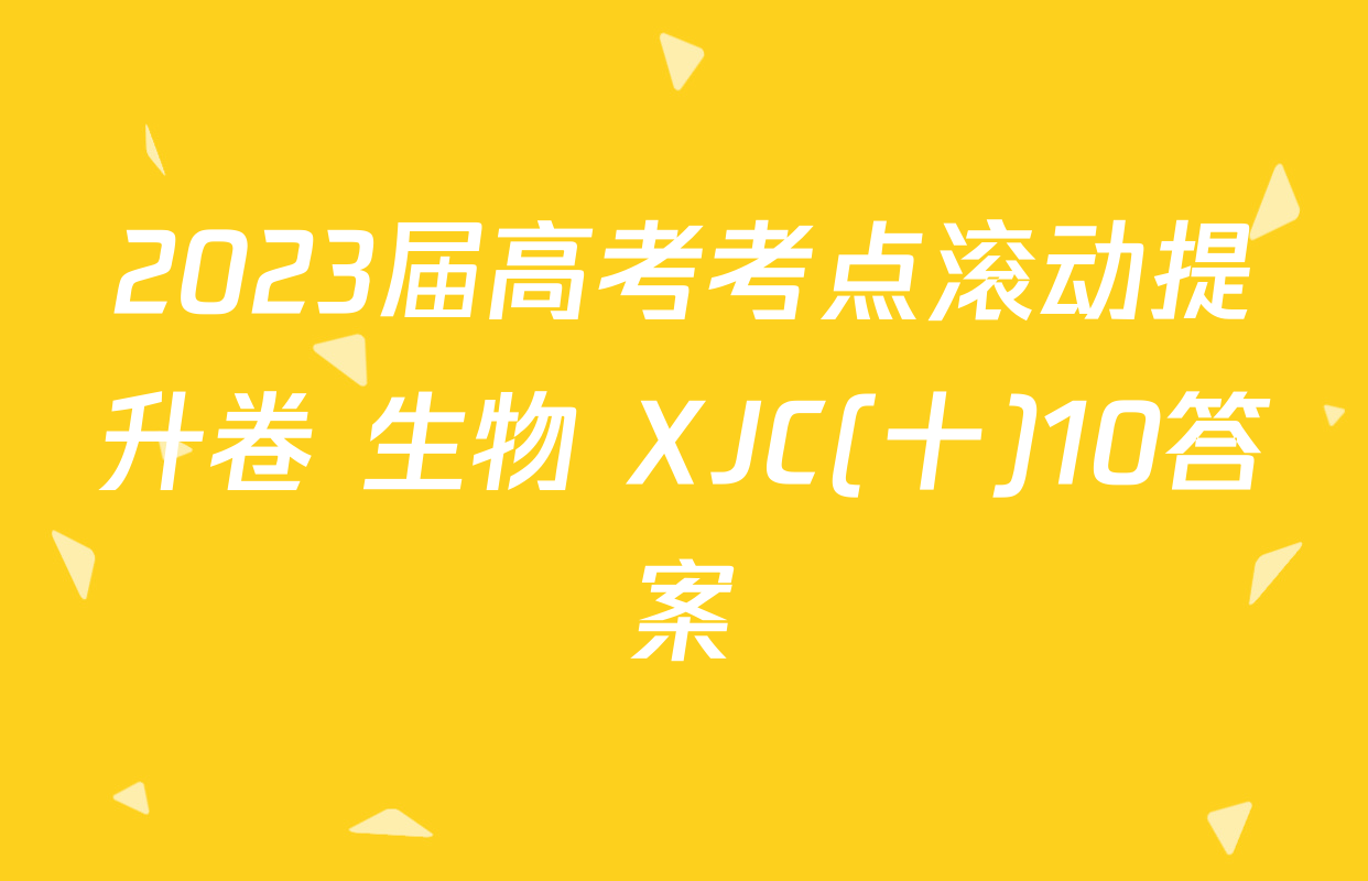 2023届高考考点滚动提升卷 生物 XJC(十)10答案