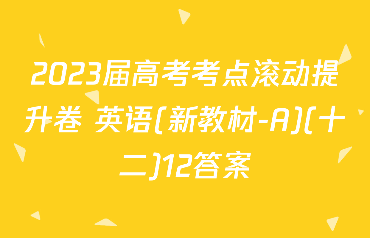 2023届高考考点滚动提升卷 英语(新教材-A)(十二)12答案