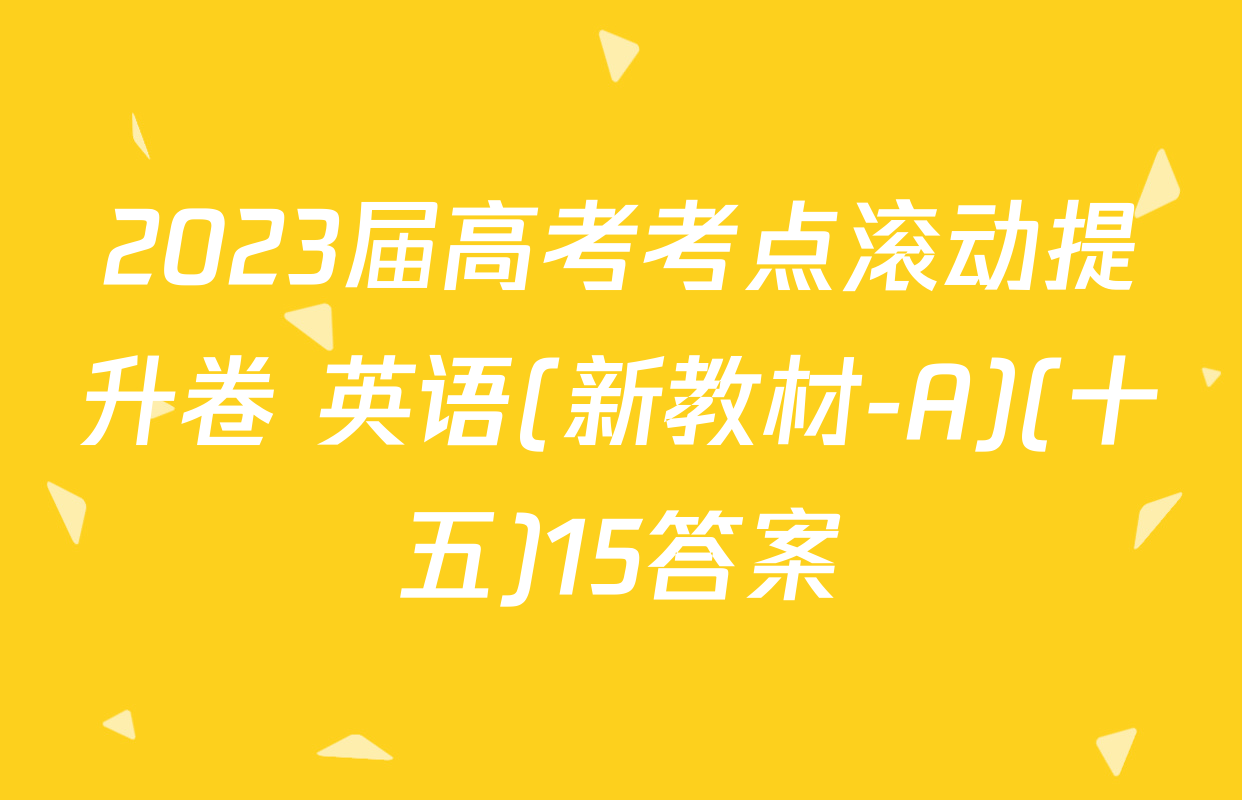 2023届高考考点滚动提升卷 英语(新教材-A)(十五)15答案