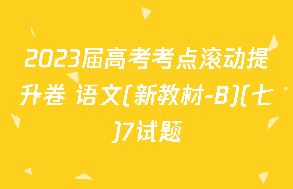 2023届高考考点滚动提升卷 语文(新教材-B)(七)7试题