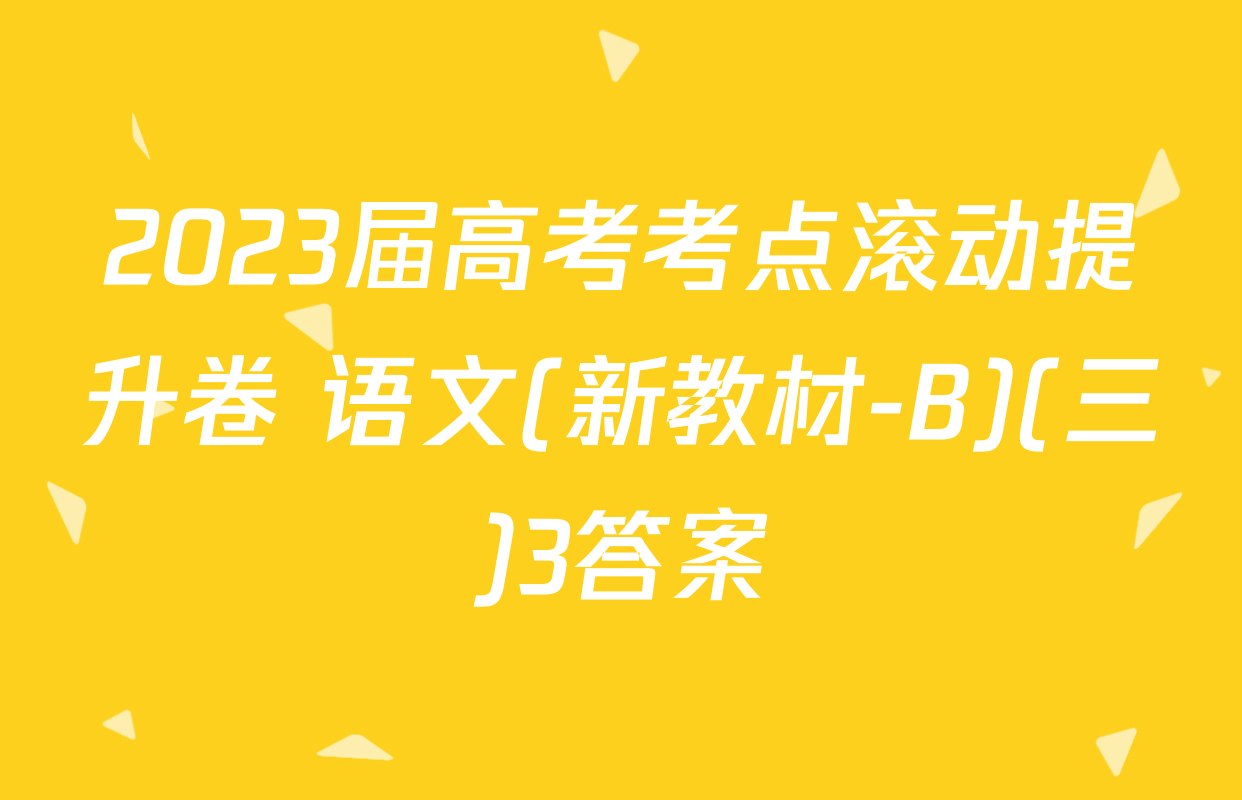 2023届高考考点滚动提升卷 语文(新教材-B)(三)3答案