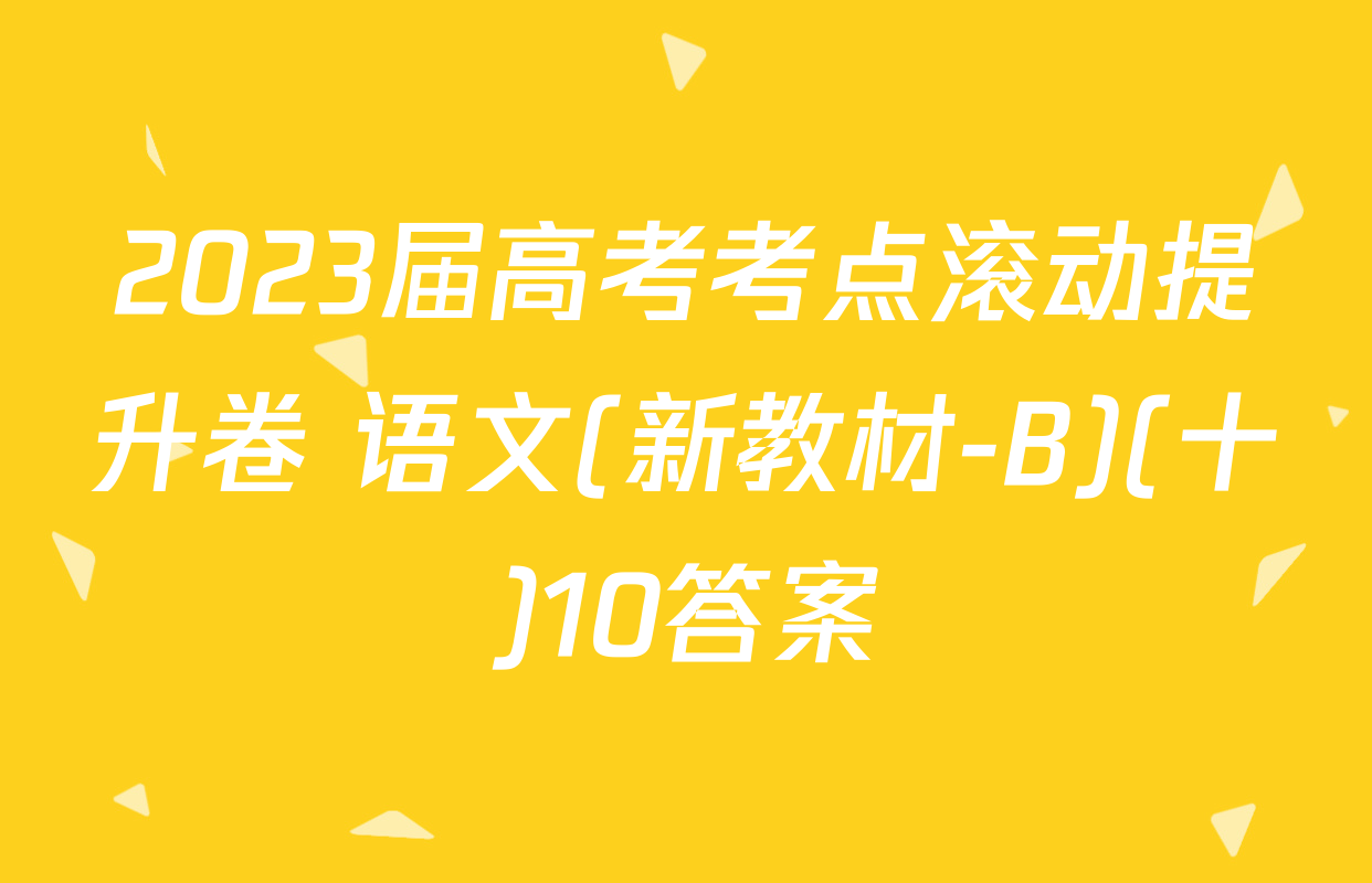 2023届高考考点滚动提升卷 语文(新教材-B)(十)10答案