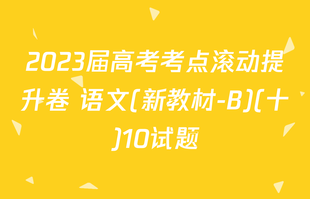 2023届高考考点滚动提升卷 语文(新教材-B)(十)10试题