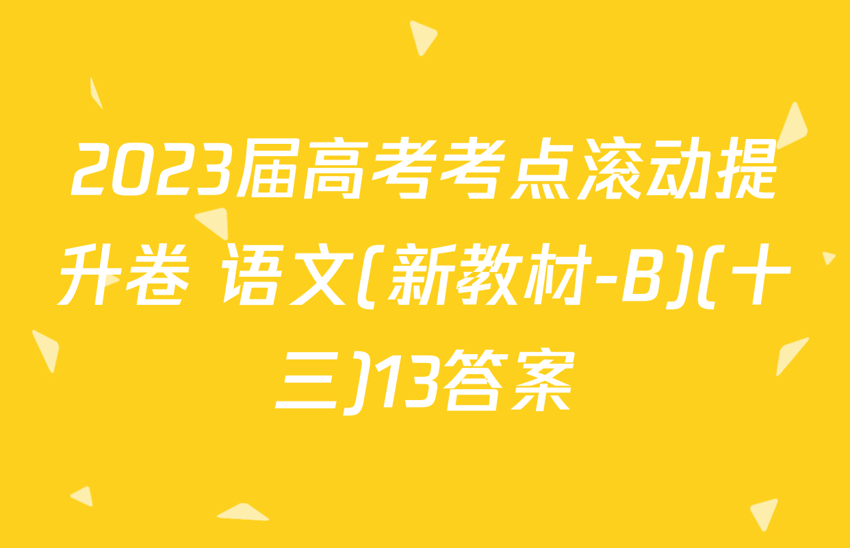 2023届高考考点滚动提升卷 语文(新教材-B)(十三)13答案