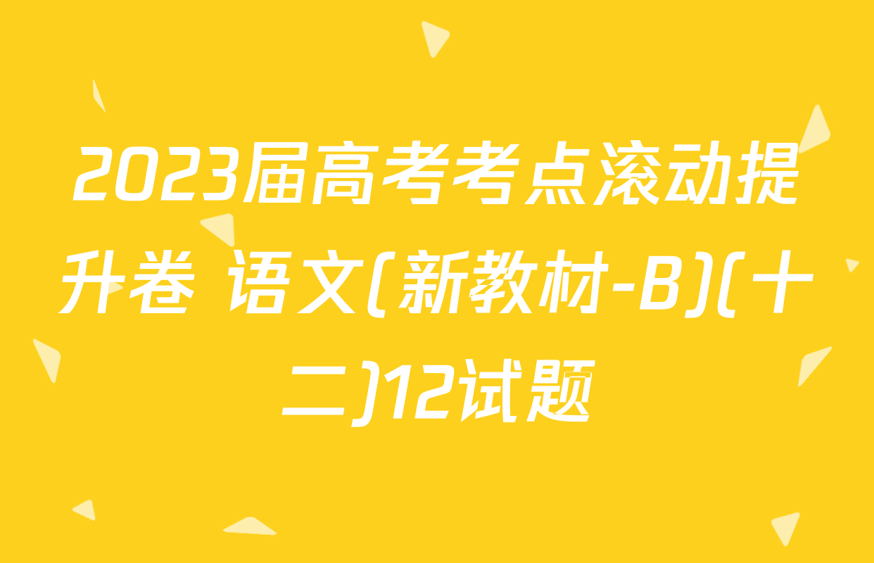 2023届高考考点滚动提升卷 语文(新教材-B)(十二)12试题