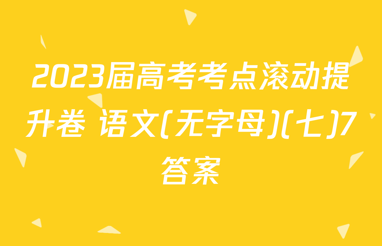 2023届高考考点滚动提升卷 语文(无字母)(七)7答案