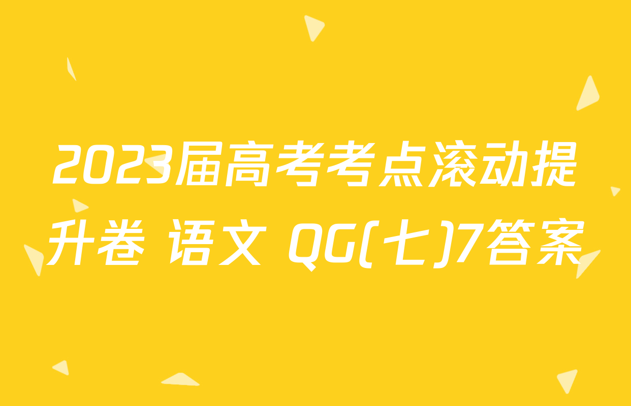 2023届高考考点滚动提升卷 语文 QG(七)7答案