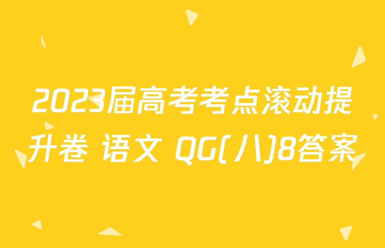 2023届高考考点滚动提升卷 语文 QG(八)8答案