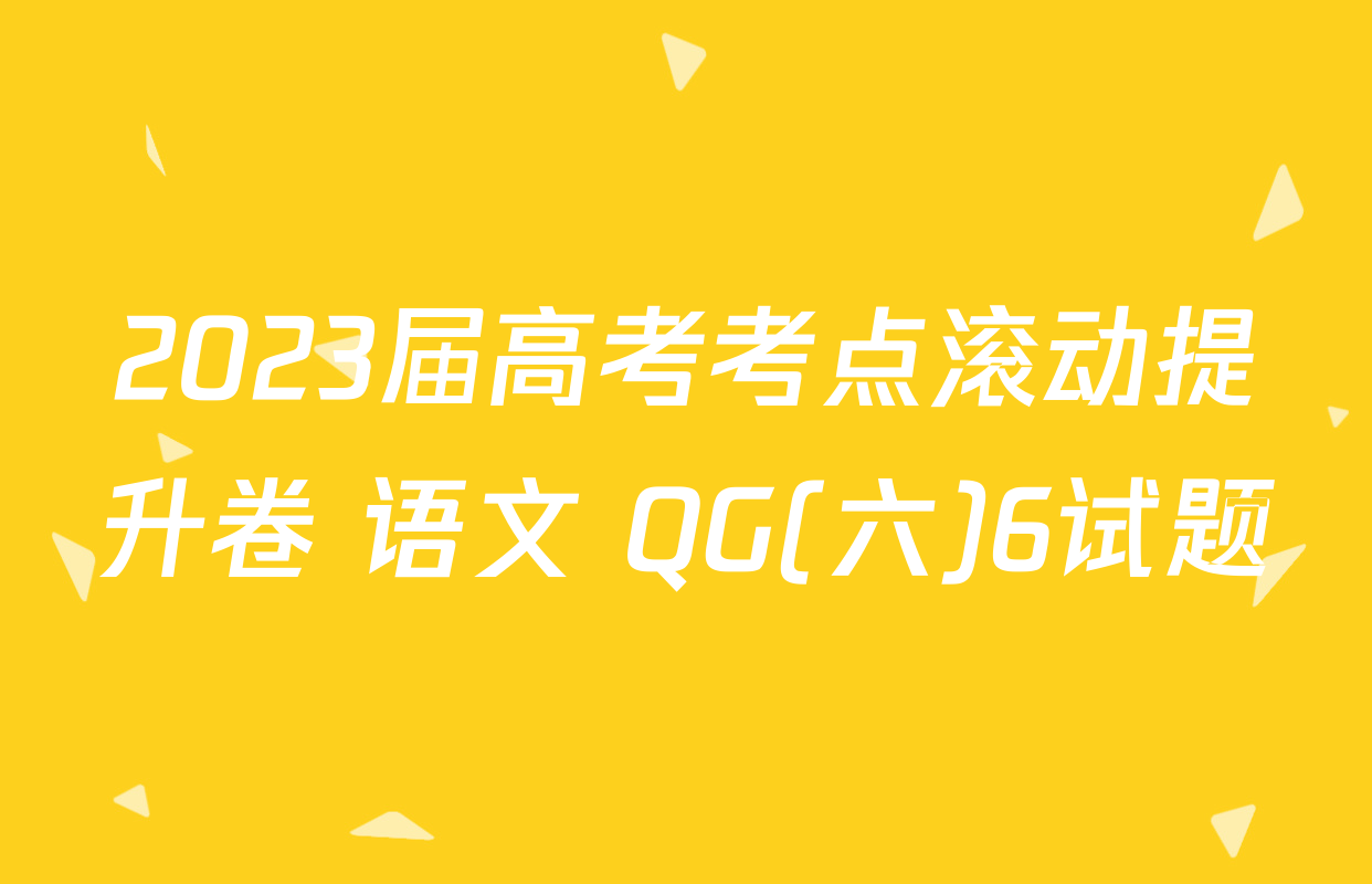 2023届高考考点滚动提升卷 语文 QG(六)6试题