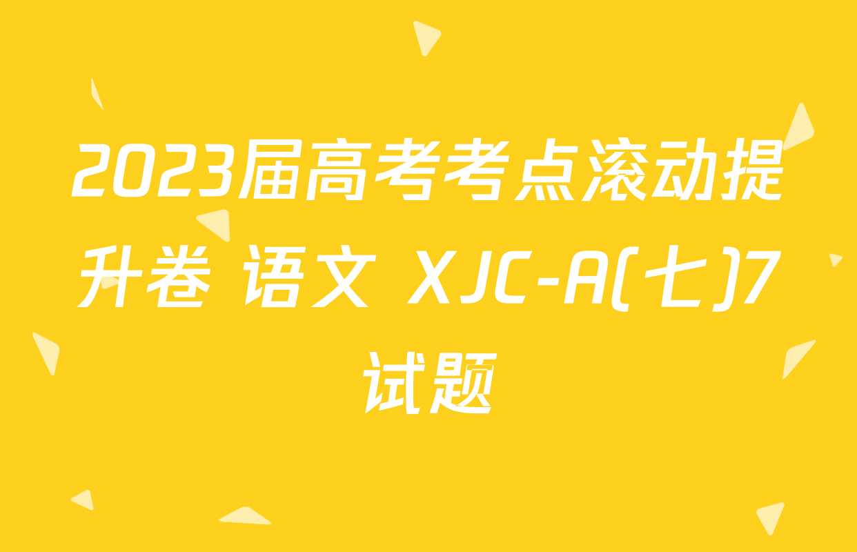 2023届高考考点滚动提升卷 语文 XJC-A(七)7试题