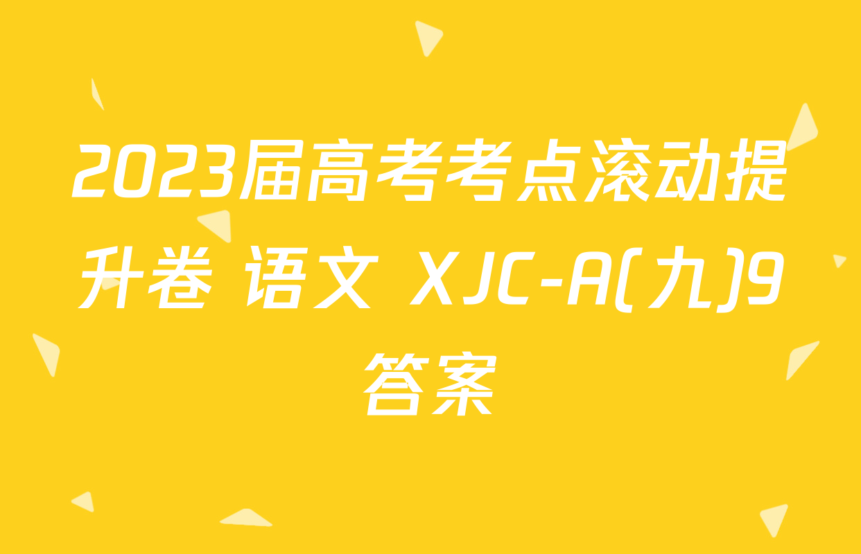 2023届高考考点滚动提升卷 语文 XJC-A(九)9答案
