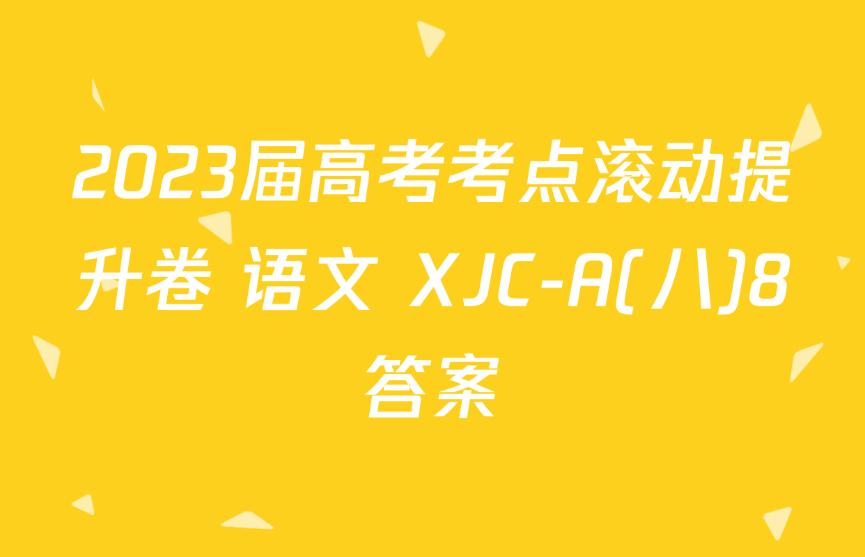 2023届高考考点滚动提升卷 语文 XJC-A(八)8答案