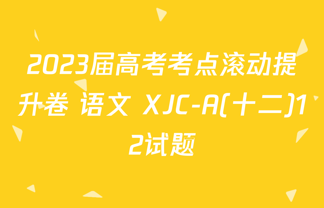 2023届高考考点滚动提升卷 语文 XJC-A(十二)12试题