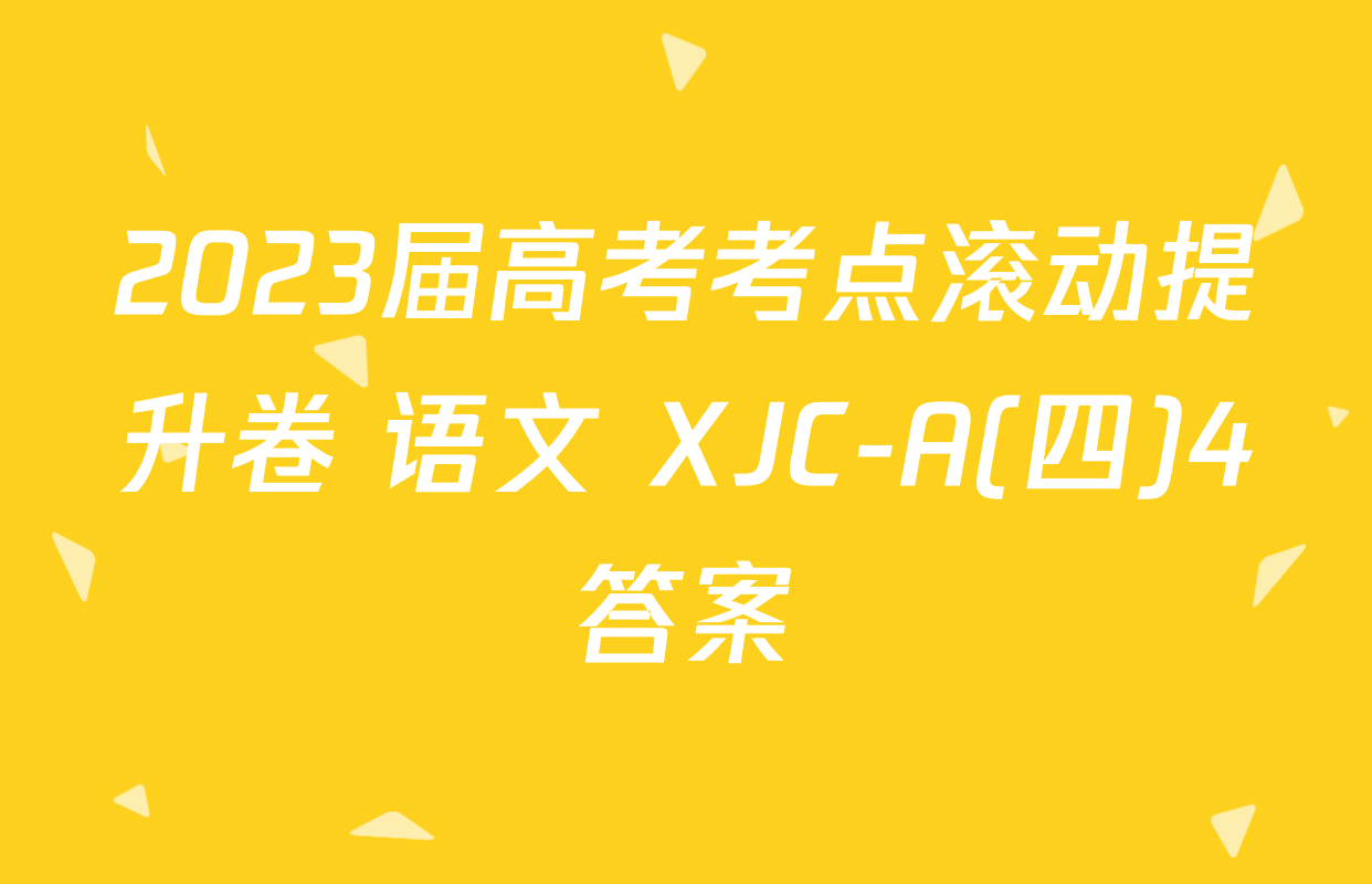 2023届高考考点滚动提升卷 语文 XJC-A(四)4答案